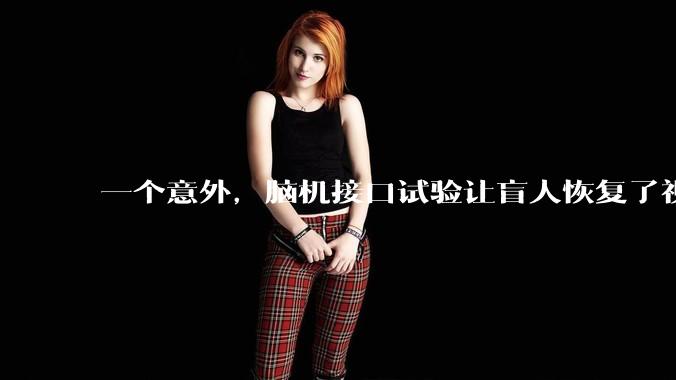 一个意外，脑机接口试验让盲人恢复了视力_视觉_电极_大脑